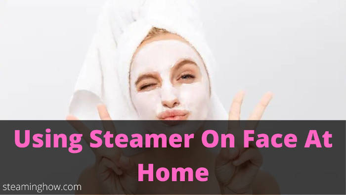 using garment steamer on your face at home