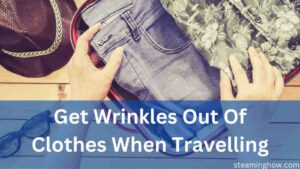 how to get wrinkles out of clothes when traveling