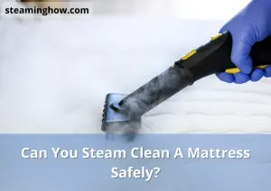 Can You Steam Clean A Mattress Safely?
