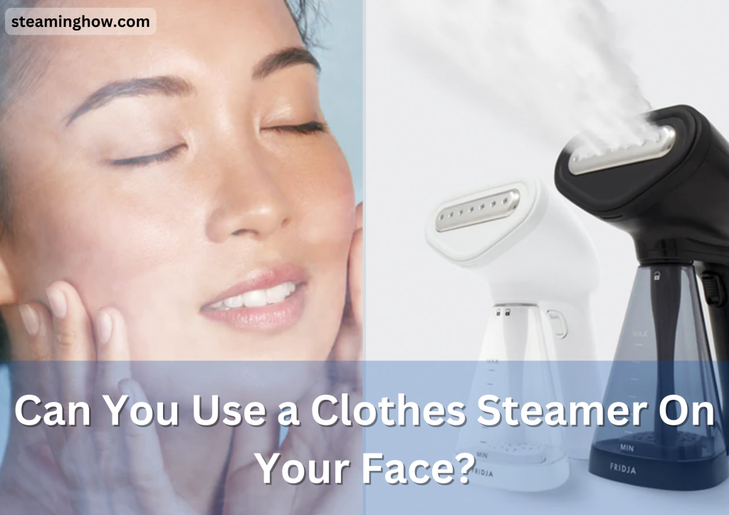 Can You Use a Clothes Steamer On Your Face?