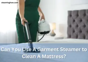 Can You Use A Garment Steamer to Clean A Mattress?